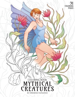 Mythical Creatures Coloring Book: Adult Coloring Pages of Fairies, Elves, Mermaids, Centaur, Dwarfs and Other Fantasy Creatures by Tuzsuzova, Stremena