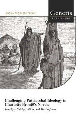 Challenging Patriarchal Ideology in Charlotte Brontë's Novels by Obandja Boyo, Ralph