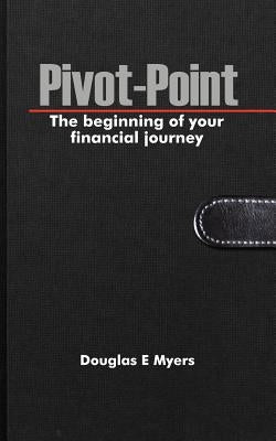 Pivot-Point: The beginning of your financial journey by Myers, Douglas E.