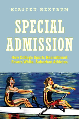 Special Admission: How College Sports Recruitment Favors White Suburban Athletes by Hextrum, Kirsten