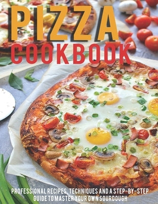 Pizza Cookbook: Professional Recipes, Techniques And A Step-By-Step Guide To Master Your Own SourDough by Heckman, Jaime