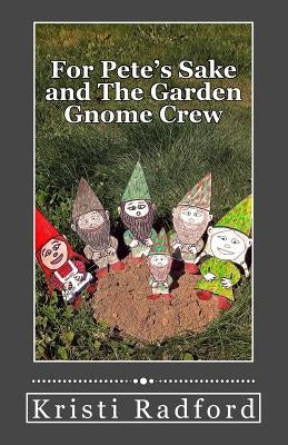 For Pete's Sake and The Garden Gnome Crew by Radford, Kristi