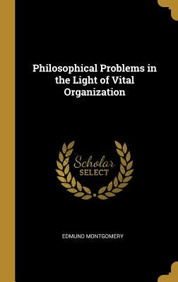 Philosophical Problems in the Light of Vital Organization by Montgomery, Edmund