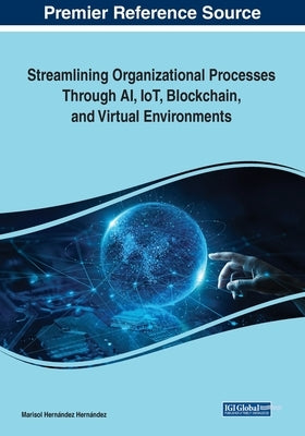 Streamlining Organizational Processes Through AI, IoT, Blockchain, and Virtual Environments by Hernández Hernández, Marisol