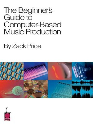 The Beginner's Guide to Computer-Based Music Production by Price, Zack