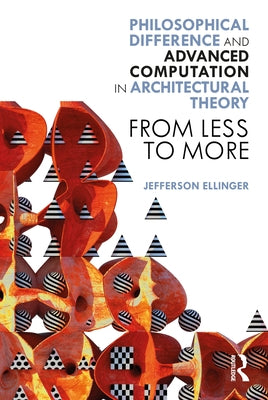 Philosophical Difference and Advanced Computation in Architectural Theory: From Less to More by Ellinger, Jefferson