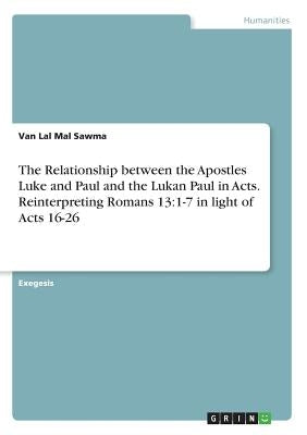 The Relationship between the Apostles Luke and Paul and the Lukan Paul in Acts. Reinterpreting Romans 13: 1-7 in light of Acts 16-26 by Sawma, Van Lal Mal