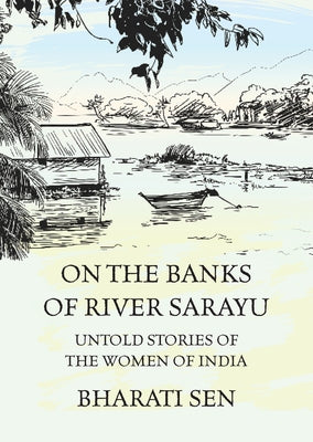 On the Banks of River Sarayu: Untold Stories of the Women of India by Sen, Bharati