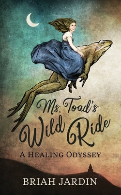 Ms. Toad's Wild Ride: A Healing Odyssey by Jardin, Briah