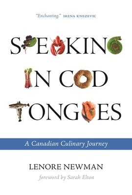 Speaking in Cod Tongues: A Canadian Culinary Journey by Newman, Lenore