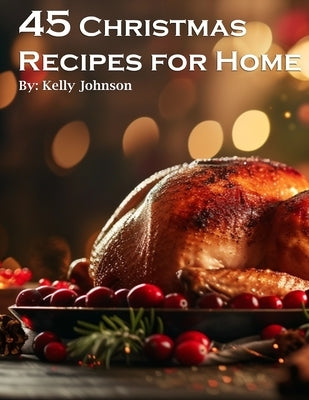 45 Christmas Recipes for Home by Johnso, Kelly