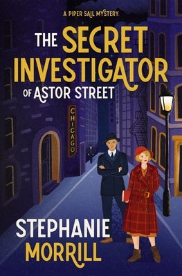 The Secret Investigator of Astor Street: A Piper Sail Mystery by Morrill, Stephanie