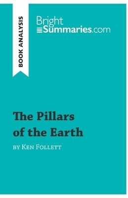 The Pillars of the Earth by Ken Follett (Book Analysis): Detailed Summary, Analysis and Reading Guide by Summaries, Bright