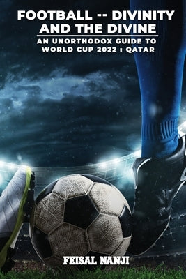 Football -- Divinity and the Divine: (An unofficial guide to the World Cup: Qatar 2022) by Nanji, Feisal