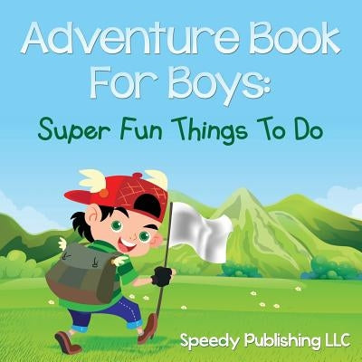 Adventure Book For Boys: Super Fun Things To Do by Speedy Publishing LLC