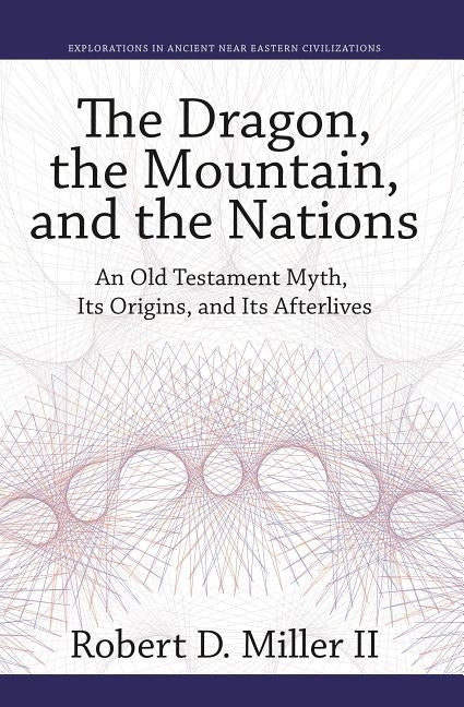 The Dragon, the Mountain, and the Nations: An Old Testament Myth, Its Origins, and Its Afterlives by Miller II, Robert D.