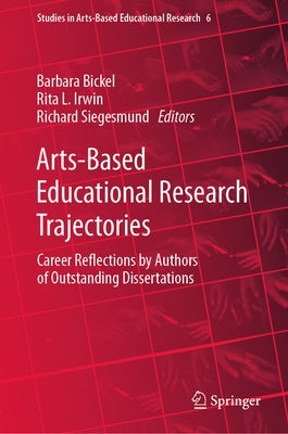 Arts-Based Educational Research Trajectories: Career Reflections by Authors of Outstanding Dissertations by Bickel, Barbara