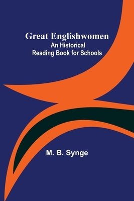 Great Englishwomen: An Historical Reading Book for Schools by B. Synge, M.