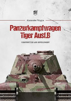 Panzerkampfwagen Tiger Ausf.B: Construction and Development by Volgin, Alexander