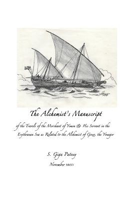 The Alchemist's Manuscript: of the Travels of the Merchant of Yemen & His Servant in the Erythrean Sea as Related to the Alchemist of Gozo, the yo by Giga Patney, S.