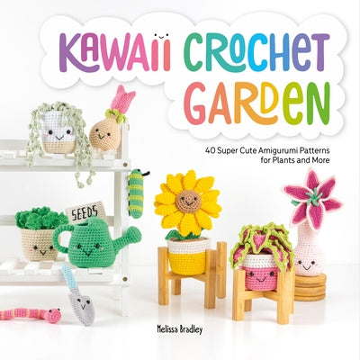 Kawaii Crochet Garden: 40 Super Cute Amigurumi Patterns for Plants and More by Bradley, Melissa