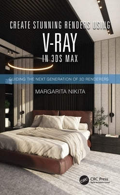 Create Stunning Renders Using V-Ray in 3ds Max: Guiding the Next Generation of 3D Renderers by Nikita, Margarita