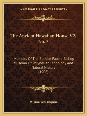 The Ancient Hawaiian House V2, No. 3: Memoirs Of The Bernice Pauahi Bishop Museum Of Polynesian Ethnology And Natural History (1908) by Brigham, William Tufts