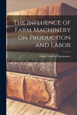 The Influence of Farm Machinery on Production and Labor by Quaintance, Hadly Winfield