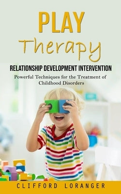 Play Therapy: Relationship Development Intervention (Powerful Techniques for the Treatment of Childhood Disorders) by Loranger, Clifford