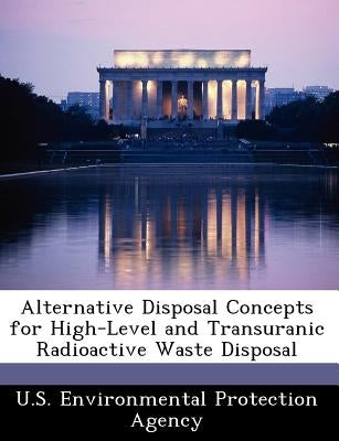 Alternative Disposal Concepts for High-Level and Transuranic Radioactive Waste Disposal by U S Environmental Protection Agency