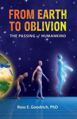 From Earth to Oblivion: The Passing of Humankind by Goodrich, Ross E.