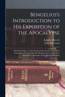 Bengelius's Introduction to His Exposition of the Apocalypse: With His Preface to That Work and the Greatest Part of the Conclusion of It; and Also Hi by Bengel, Johann Albrecht 1687-1752