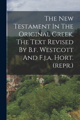 The New Testament In The Original Greek, The Text Revised By B.f. Westcott And F.j.a. Hort. (repr.) by Anonymous