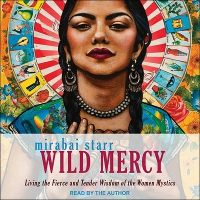 Wild Mercy: Living the Fierce and Tender Wisdom of the Women Mystics by Starr, Mirabai