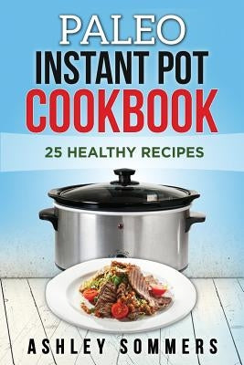 Paleo Instant Pot Cookbook: 25 Healthy Recipes by Sommers, Ashley