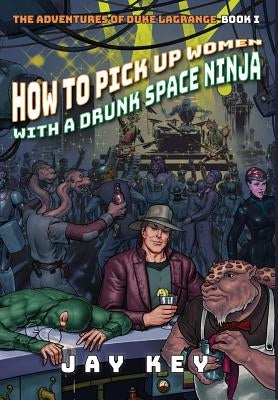 How to Pick Up Women with a Drunk Space Ninja: The Adventures of Duke LaGrange, Book One by Key, Jay