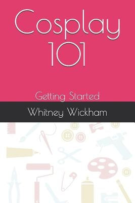 Cosplay 101: Getting Started by Wickham, Whitney