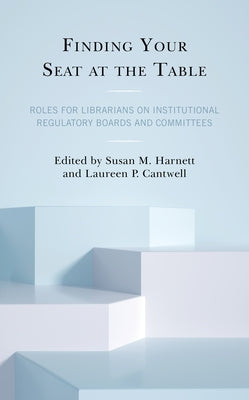 Finding Your Seat at the Table: Roles for Librarians on Institutional Regulatory Boards and Committees by Harnett, Susan M.