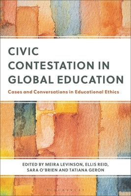 Civic Contestation in Global Education: Cases and Conversations in Educational Ethics by Levinson, Meira