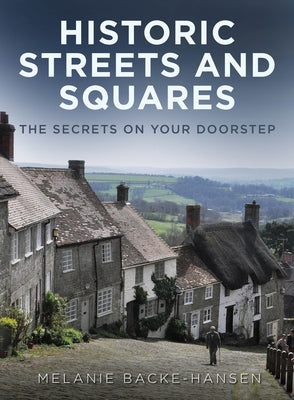 Historic Streets and Squares: The Secrets on Your Doorstep by Backe-Hansen, Melanie