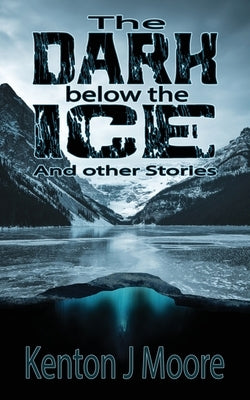 The Dark Below the Ice: And Other Stories by Moore, Kenton J.