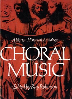 Choral Music: A Norton Historical Anthology by Robinson, Ray