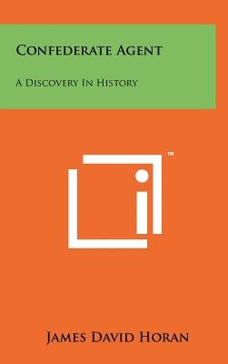 Confederate Agent: A Discovery In History by Horan, James David