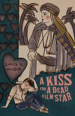 A Kiss for a Dead Film Star and Other Stories by Vaughn, Karen M.