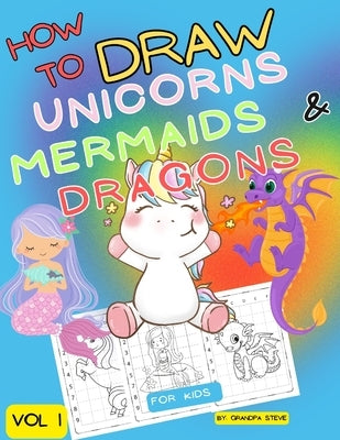 How to draw unicorns mermaids & dragons: Vol 1. Learn To draw fantasy and mythical characters in 1 simple grid step. by Manopla, Grandpa Steve