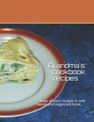 Grandma's cookbook recipes: Keep all your recipes in one handy and organized book. size 8,5" x 11", 45 recipes, 92 pages. by Kap, Olga