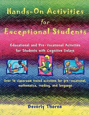 Hands-On Activities for Exceptional Students: Educational and Pre-Vocational Activities for Students with Cognitive Delays by Thorne, Beverly