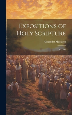 Expositions of Holy Scripture: St. Luke by MacLaren, Alexander