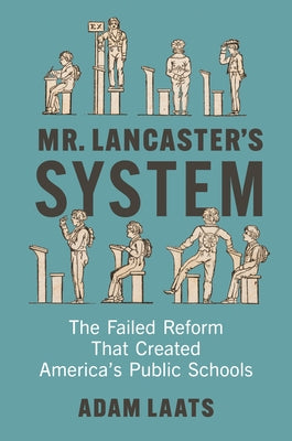 Mr. Lancaster's System: The Failed Reform That Created America's Public Schools by Laats, Adam