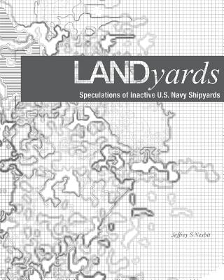 Landyards: Speculations of Inactive U.S. Navy Shipyards by Nesbit, Jeffrey S.